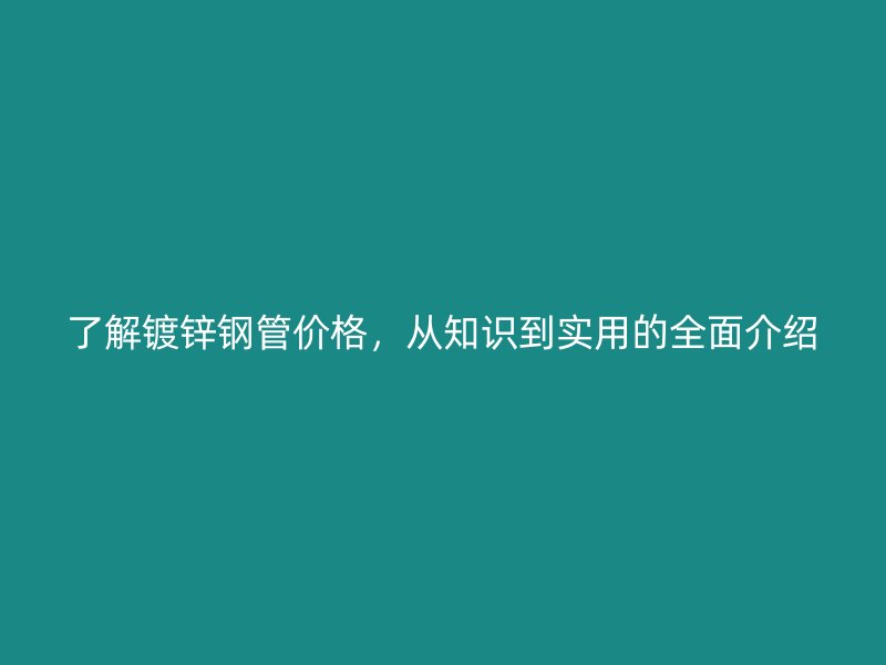 了解鍍鋅鋼管價格，從知識到實用的全面介紹