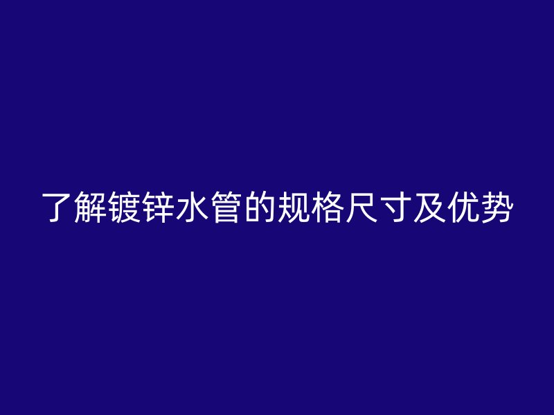 了解鍍鋅水管的規(guī)格尺寸及優(yōu)勢(shì)