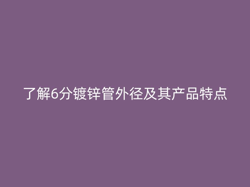 了解6分鍍鋅管外徑及其產(chǎn)品特點(diǎn)