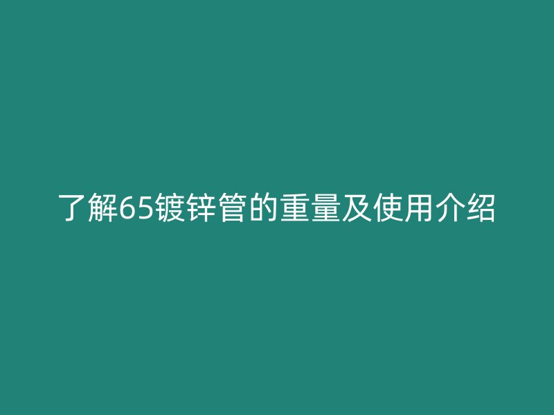 了解65鍍鋅管的重量及使用介紹