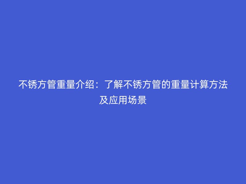 不銹方管重量介紹：了解不銹方管的重量計(jì)算方法及應(yīng)用場(chǎng)景