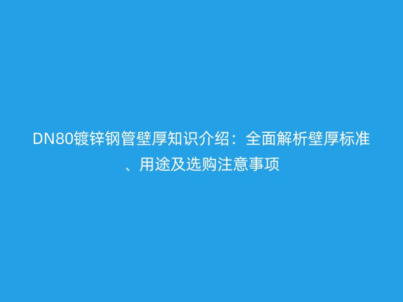DN80鍍鋅鋼管壁厚知識(shí)介紹：全面解析壁厚標(biāo)準(zhǔn)、用途及選購(gòu)注意事項(xiàng)