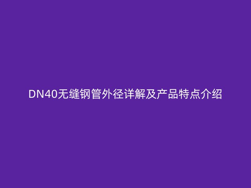 DN40無縫鋼管外徑詳解及產(chǎn)品特點介紹