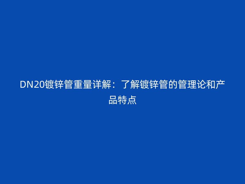 DN20鍍鋅管重量詳解：了解鍍鋅管的管理論和產(chǎn)品特點(diǎn)