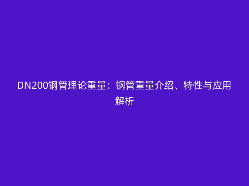 DN200鋼管理論重量：鋼管重量介紹、特性與應(yīng)用解析