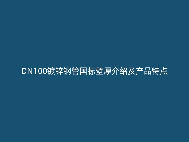 DN100鍍鋅鋼管國標(biāo)壁厚介紹及產(chǎn)品特點(diǎn)