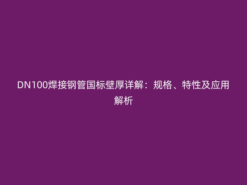 DN100焊接鋼管國標壁厚詳解：規(guī)格、特性及應用解析