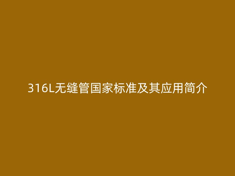 316L無縫管國家標準及其應(yīng)用簡介