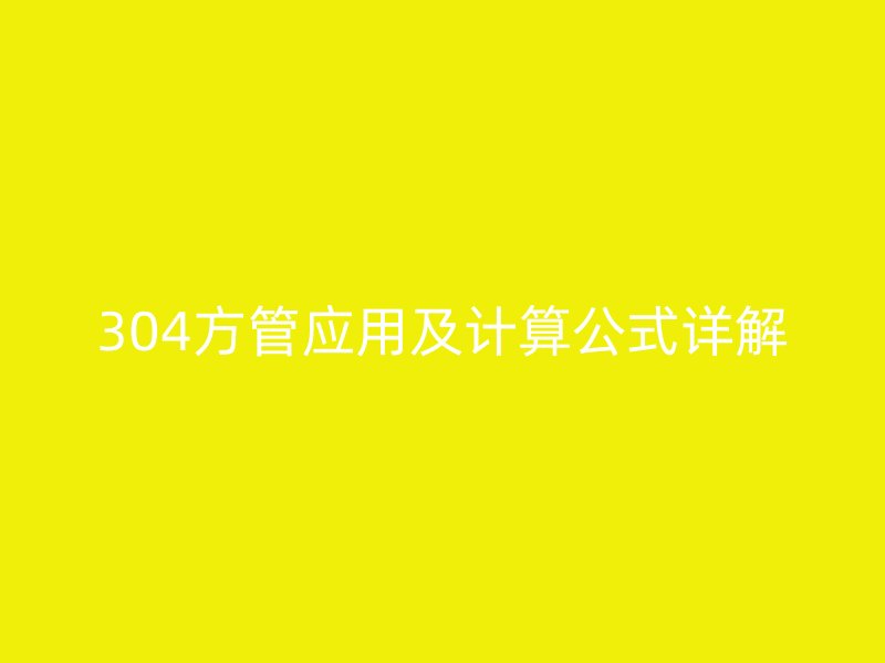 304方管應(yīng)用及計(jì)算公式詳解