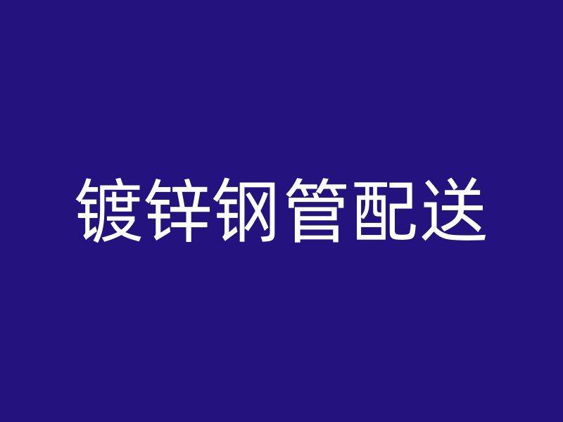 鍍鋅鋼管配送