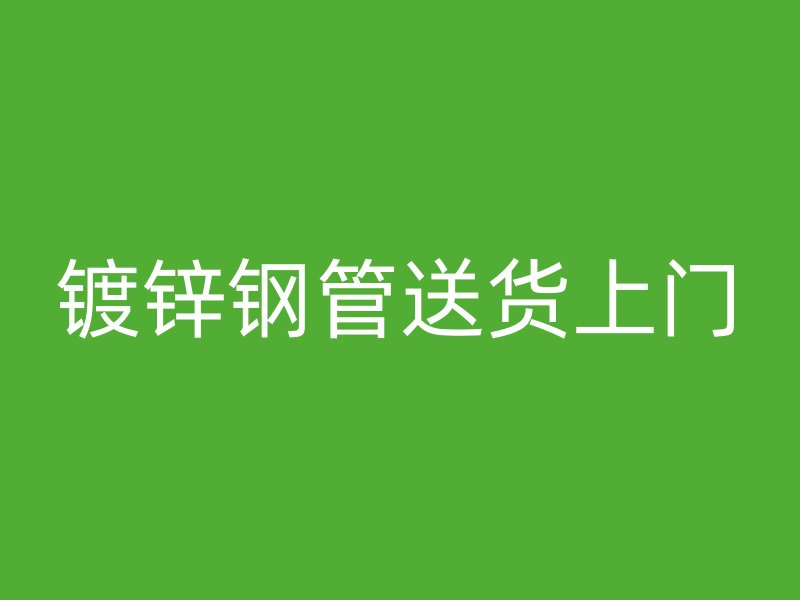 鍍鋅鋼管送貨上門