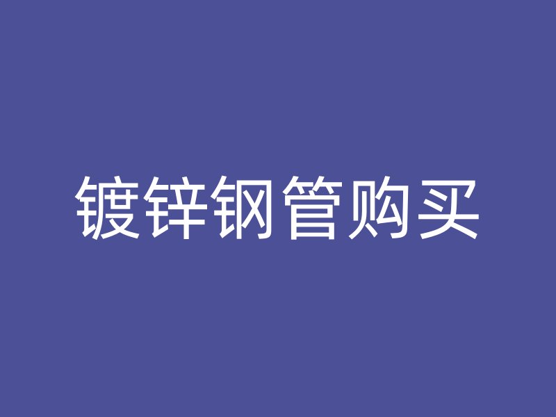 鍍鋅鋼管購買