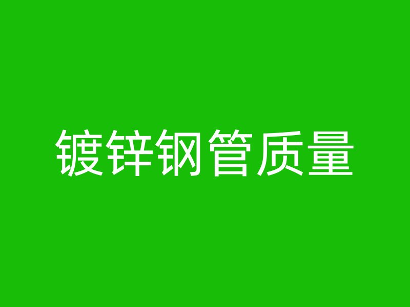 鍍鋅鋼管質(zhì)量