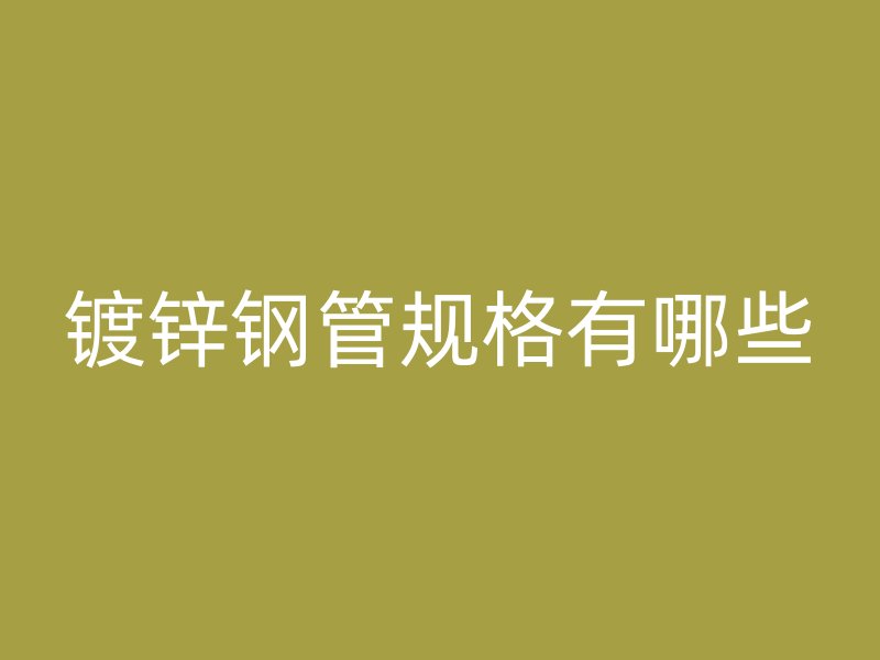 鍍鋅鋼管規(guī)格有哪些