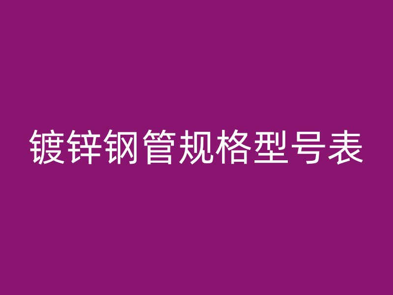 鍍鋅鋼管規(guī)格型號表