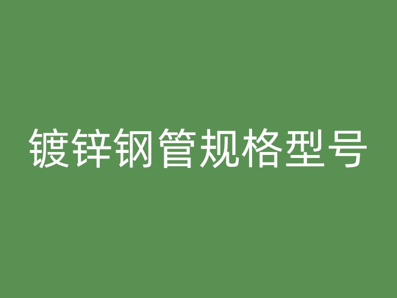 鍍鋅鋼管規(guī)格型號