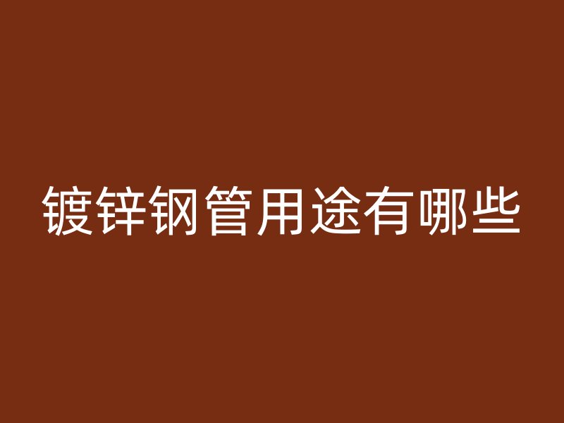 鍍鋅鋼管用途有哪些