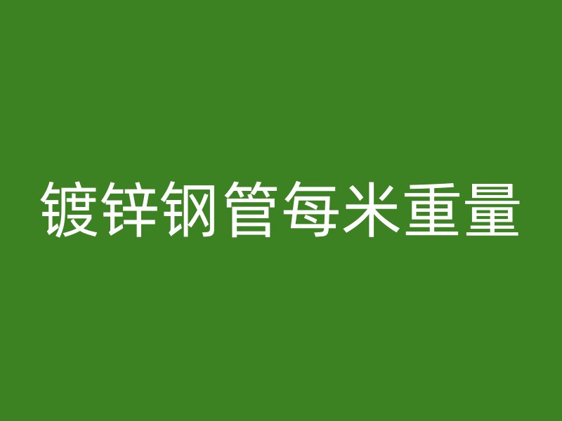 鍍鋅鋼管每米重量
