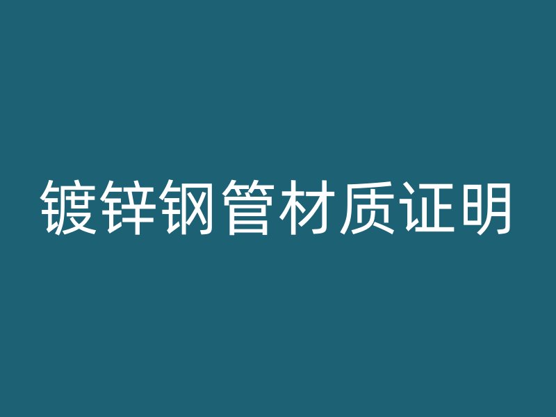 鍍鋅鋼管材質(zhì)證明