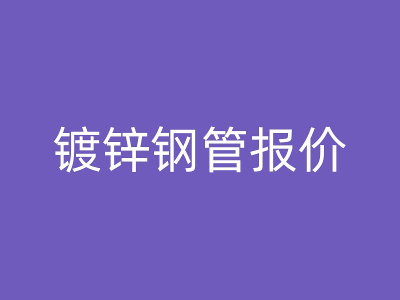 鍍鋅鋼管報(bào)價(jià)