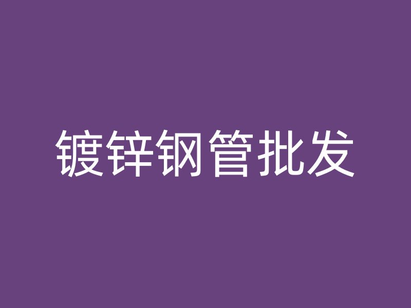 鍍鋅鋼管批發(fā)
