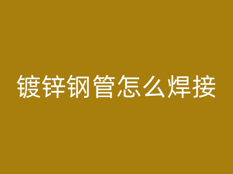 鍍鋅鋼管怎么焊接