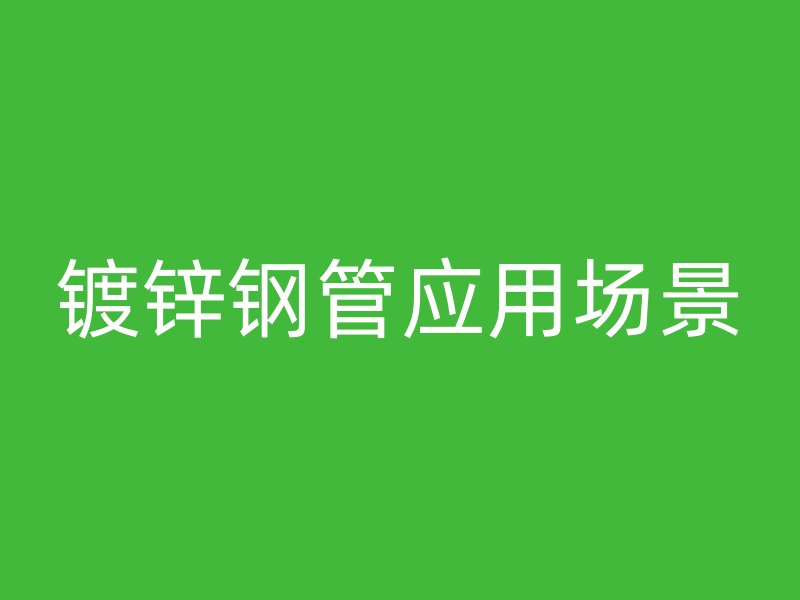 鍍鋅鋼管應用場景