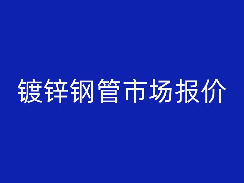鍍鋅鋼管市場報價