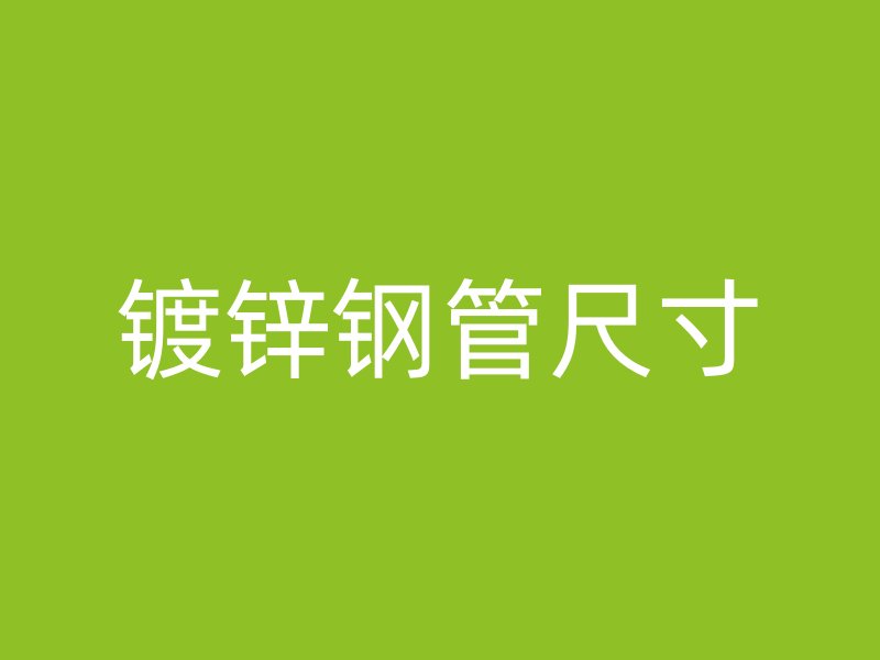 鍍鋅鋼管尺寸