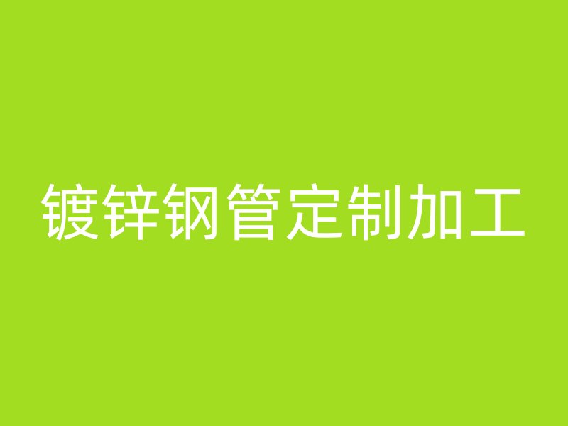 鍍鋅鋼管定制加工