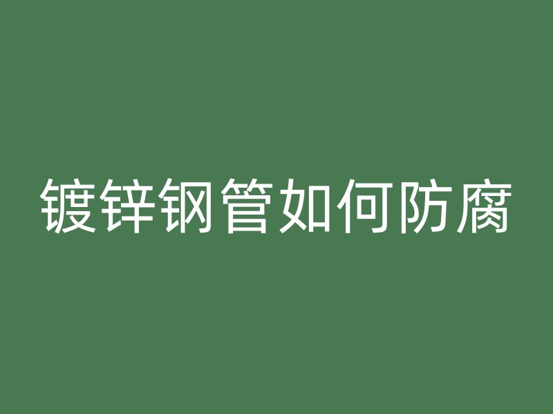 鍍鋅鋼管如何防腐