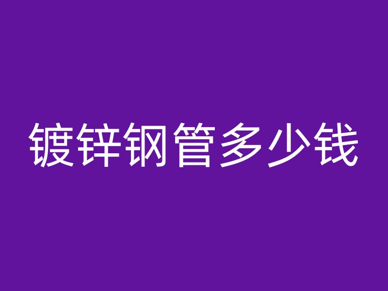 鍍鋅鋼管多少錢
