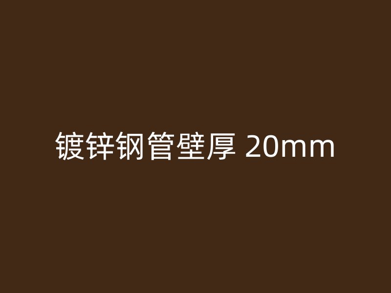鍍鋅鋼管壁厚 20mm