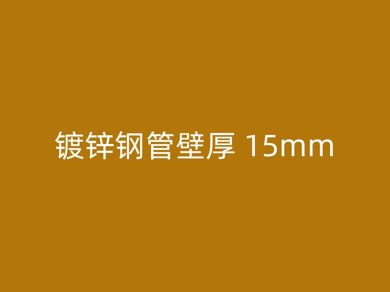 鍍鋅鋼管壁厚 15mm