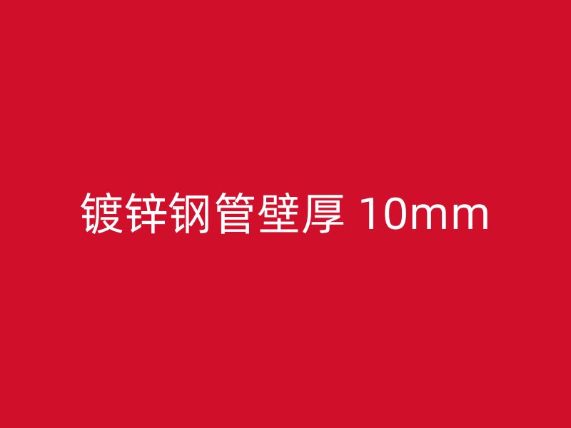 鍍鋅鋼管壁厚 10mm