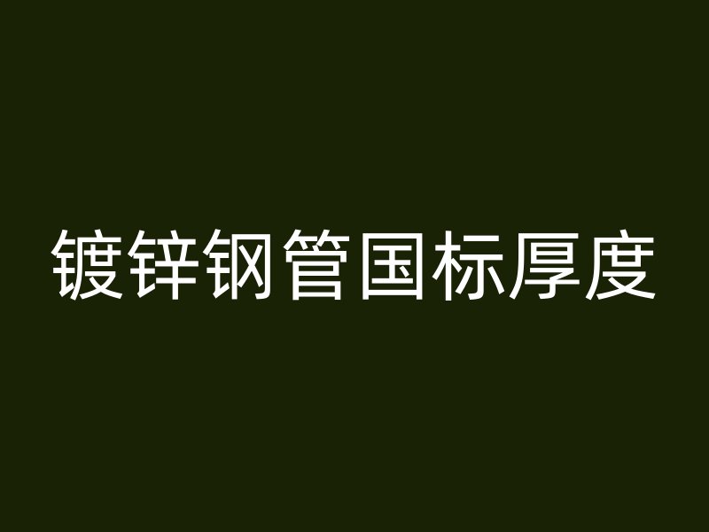 鍍鋅鋼管國(guó)標(biāo)厚度