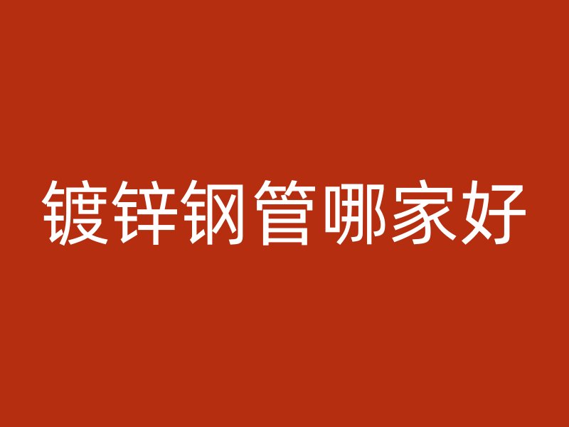 鍍鋅鋼管哪家好