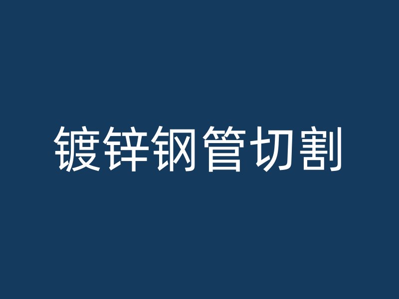 鍍鋅鋼管切割