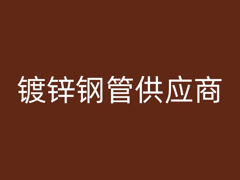 鍍鋅鋼管供應(yīng)商