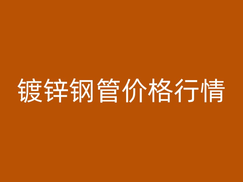 鍍鋅鋼管價格行情