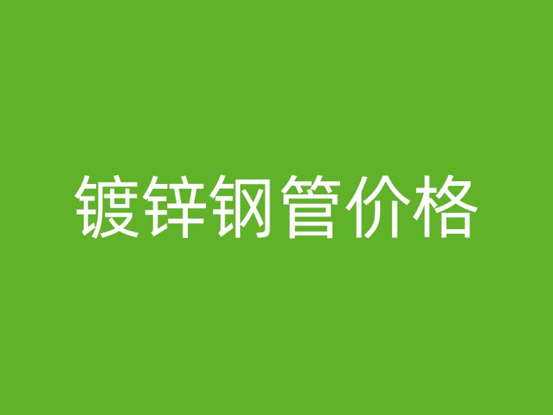 鍍鋅鋼管價(jià)格
