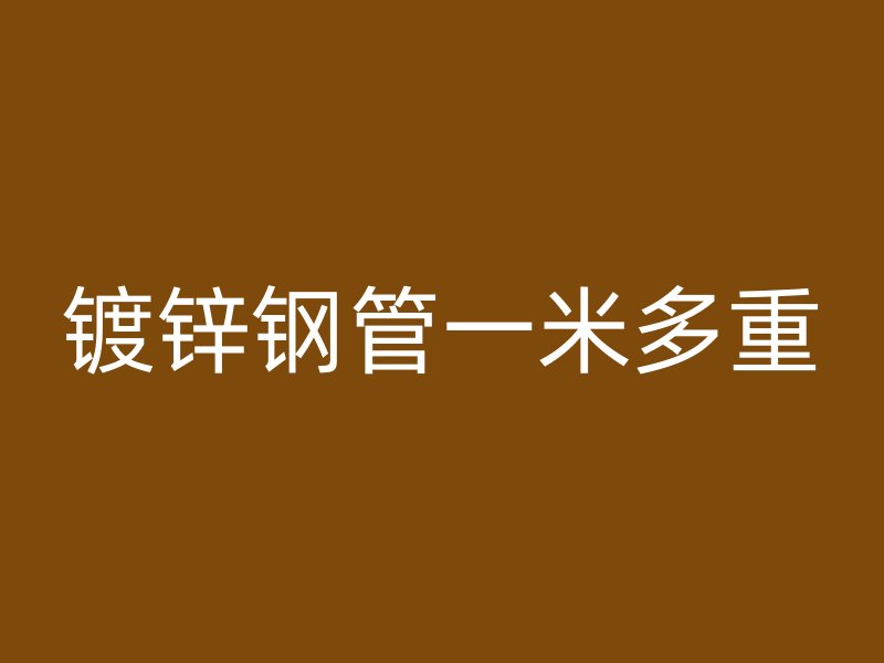 鍍鋅鋼管一米多重