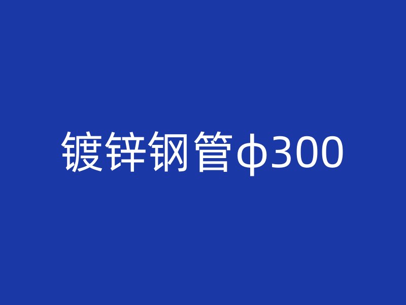 鍍鋅鋼管φ300