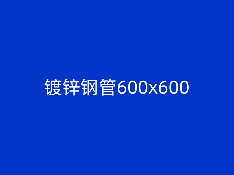 鍍鋅鋼管600x600