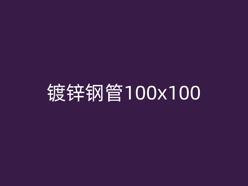 鍍鋅鋼管100x100