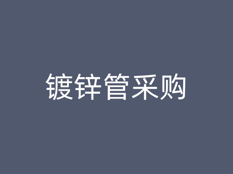 鍍鋅管采購
