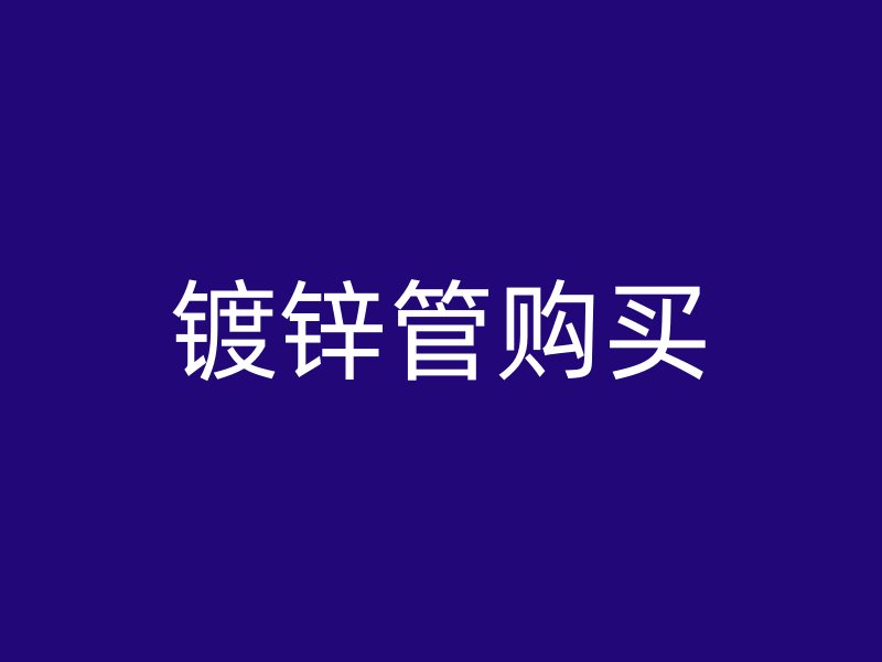 鍍鋅管購(gòu)買