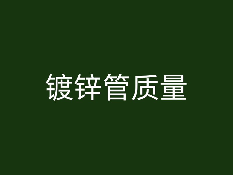 鍍鋅管質(zhì)量