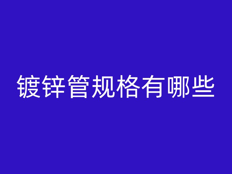鍍鋅管規(guī)格有哪些
