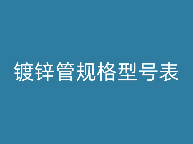 鍍鋅管規(guī)格型號表